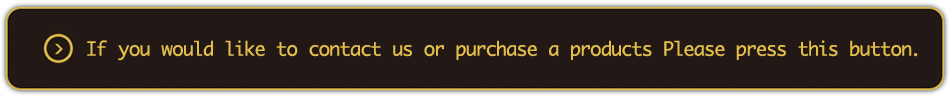 If you would like to contact us or purchase a products Please press this button.